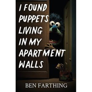 I Found Puppets Living in my Apartment Walls -- Ben Farthing